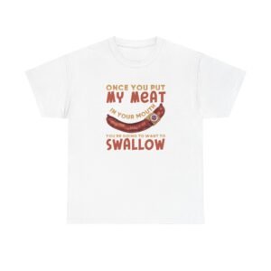 Funny T-Shirt - Once You Put My Meat in Your Mouth You're Going To Want To Swallow - BBQ - Cotton Tee